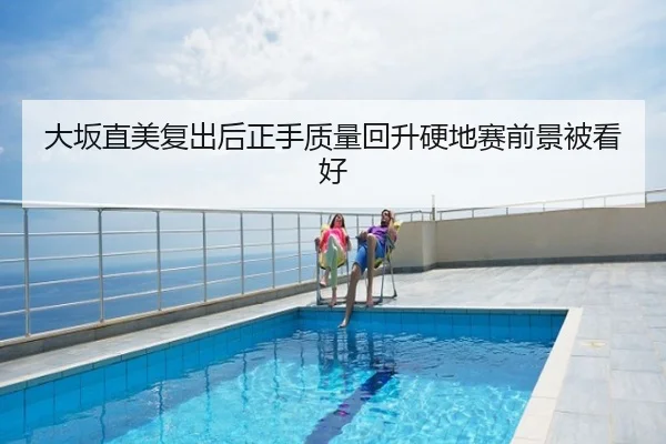 大坂直美复出后正手质量回升硬地赛前景被看好