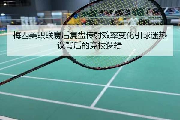 梅西美职联赛后复盘传射效率变化引球迷热议背后的竞技逻辑